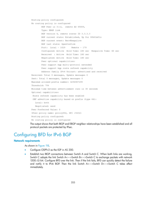 Page 1044 
 
355 
 
 Routing policy configured: 
 No routing policy is configured 
         BGP Peer is 3::2,  remote AS 65009, 
         Type: EBGP link 
         BGP version 4, remote router ID 3.3.3.3 
         BGP current state: Established, Up for 00h01m51s 
         BGP current event: RecvKeepalive 
         BGP last state: OpenConfirm 
         Port:  Local – 1029     Remote - 179 
         Configured: Active  Hold Time: 180 sec  Keepalive Time: 60 sec \
         Received  : Active  Hold Time: 180 sec...