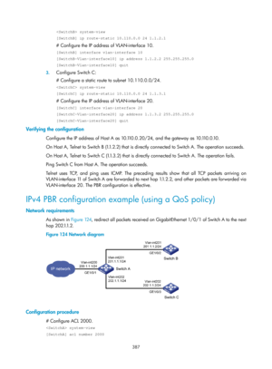 Page 1076 387 
 system-view 
[SwitchB] ip route-static 10.110.0.0 24 1.1.2.1 
# Configure the IP address of VLAN-interface 10. 
[SwitchB] interface vlan-interface 10 
[SwitchB-Vlan-interface10] ip address 1.1.2.2 255.255.255.0 
[SwitchB-Vlan-interface10] quit 
3. Configure Switch C: 
# Configure a static route to subnet 10.110.0.0/24. 
 system-view 
[SwitchC] ip route-static 10.110.0.0 24 1.1.3.1 
# Configure the IP address of VLAN-interface 20. 
[SwitchC] interface vlan-interface 20 
[SwitchC-Vlan-interface20]...