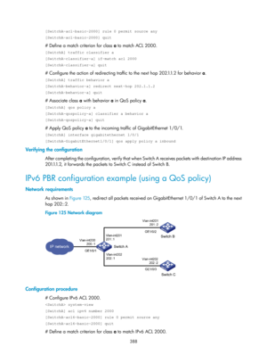 Page 1077 388 
[SwitchA-acl-basic-2000] rule 0 permit source any 
[SwitchA-acl-basic-2000] quit 
# Define a match criterion for class a to match ACL 2000. 
[SwitchA] traffic classifier a 
[SwitchA-classifier-a] if-match acl 2000 
[SwitchA-classifier-a] quit 
# Configure the action of redirecting traffic to the next hop 202.1.1.2 for behavior  a. 
[SwitchA] traffic behavior a 
[SwitchA-behavior-a] redirect next-hop 202.1.1.2 
[SwitchA-behavior-a] quit 
# Associate class  a with behavior a  in QoS policy a....