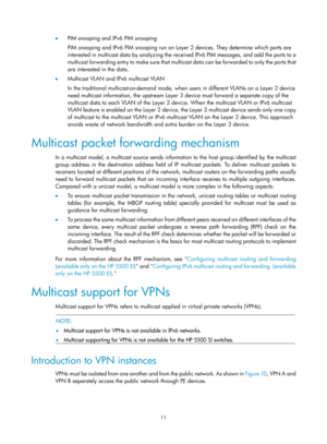 Page 114711 
•  PIM snooping and IPv6 PIM snooping 
PIM snooping and IPv6 PIM snooping run on Laye r 2 devices. They determine which ports are 
interested in multicast data by analyzing the re ceived IPv6 PIM messages, and add the ports to a 
multicast forwarding entry to make  sure that multicast data can be forwarded to only the ports that 
are interested in the data.  
•   Multicast VLAN and IPv6 multicast VLAN 
In the traditional multicast-on-demand mode, when  users in different VLANs on a Layer 2 device...