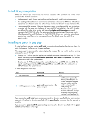 Page 117 105 
Installation prerequisites 
Patches are released per switch model. To ensure a successful hotfix operation and normal switch 
operation after the hotfix operation: 
•  Make sure each patch file you  are installing matches the switch  model  and software version. 
•   The loading and installation are performed on all  member switches of an IRF fabric. Before these 
operations, save the same patch files to the storag e media’s root directory of each member switch. 
•    Name a patch file properly....