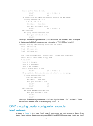 Page 1177 41 
    Router port(s):total 2 port. 
            GE1/0/1                (D) ( 00:01:30 ) 
            GE1/0/3                (S) 
    IP group(s):the following ip group(s) match to one mac group. 
      IP group address:224.1.1.1 
        (0.0.0.0, 224.1.1.1): 
          Attribute:    Host Port 
          Host port(s):total 1 port. 
            GE1/0/2                (D) ( 00:03:23 ) 
    MAC group(s): 
      MAC group address:0100-5e01-0101 
          Host port(s):total 1 port. 
            GE1/0/2...