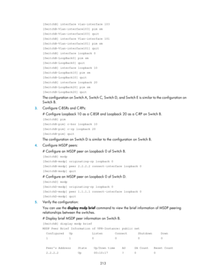 Page 1349 213 
[SwitchB] interface vlan-interface 103 
[SwitchB-Vlan-interface103] pim sm 
[SwitchB-Vlan-interface103] quit 
[SwitchB] interface Vlan-interface 101 
[SwitchB-Vlan-interface101] pim sm 
[SwitchB-Vlan-interface101] quit 
[SwitchB] interface loopback 0 
[SwitchB-LoopBack0] pim sm 
[SwitchB-LoopBack0] quit 
[SwitchB] interface loopback 10 
[SwitchB-LoopBack10] pim sm 
[SwitchB-LoopBack10] quit 
[SwitchB] interface loopback 20 
[SwitchB-LoopBack20] pim sm 
[SwitchB-LoopBack20] quit 
The configuration...