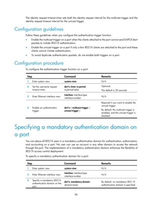 Page 1763 98 
The identity request timeout timer sets both the identity request interval for the multicast trigger and the 
identity request timeout interval for the unicast trigger.  
Configuration guidelines 
Follow these guidelines when you configure the authentication trigger function: 
•  Enable the multicast trigger on a port when the clients attached to the port cannot send EAPOL-Start 
packets to initiate 802.1X authentication.  
•   Enable the unicast trigger on a port if only a few 802.1X clients are...