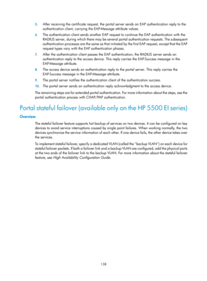 Page 1803 138 
5.
 
After receiving the certificate requ est, the portal server sends an EAP authentication reply to the 
authentication client, carrying th e EAP-Message attribute values. 
6. The authentication client sends another EAP reques t to continue the EAP authentication with the 
RADIUS server, during which there may be several  portal authentication requests. The subsequent 
authentication processes are the same as that initia ted by the first EAP request, except that the EAP 
request types vary with...