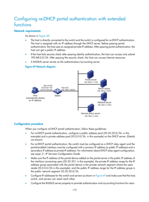 Page 1837 172 
Configuring re-DHCP portal authentication with extended 
functions 
Network requirements 
As shown in Figure 69: 
•   T
he host is directly connected to the switch and the switch is configured for re-DHCP authentication. 
The host is assigned with an IP address through the DHCP server. Before passing portal 
authentication, the host uses an assigned private  IP address. After passing portal authentication, the 
host can get a public IP address. 
•   If the host fails security check after passing...