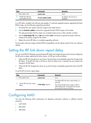 Page 18822 
Step Command Remarks 
1.  Enter system view. 
system-view  N/A 
2.  Enable the software 
auto-update function.   irf auto-update enable  By default, this function is 
disabled.  
 
In an IRF fabric enabled with software auto-update, 
if a software upgrade requires upgrading the Boot 
ROM image, use the following upgrading procedure:  
1.  Download the new system software image to the master device.  
2. Use the  bootrom update  command to upgrade the Boot ROM image on the master.  
This step...