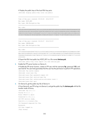 Page 1917 252 
# Display the public keys of the local RSA key pairs. 
[DeviceA] display public-key local rsa public 
 
===================================================== 
Time of Key pair created: 09:50:06  2012/03/07 
Key name: HOST_KEY 
Key type: RSA Encryption Key 
===================================================== 
Key code: 
30819F300D06092A864886F70D010101050003818D0030818902818100D90003FA95F5A4\
4A2A2CD3F
814F9854C4421B57CAC64CFFE4782A87B0360B600497D87162D1F398E6E5E51E5E353B3A\
9AB16C9E7...