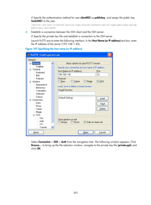 Page 1968 303 
# Specify the authentication method for user client002 as publickey , and assign the public key 
Switch001  to the user. 
[Switch] ssh user client002 service-type stelnet authentication-type publickey assign 
publickey Switch001 
3.  Establish a connection between the  SSH client and the SSH server: 
# Specify the private key file and est ablish a connection to the SSH server 
Launch PuTTY.exe to enter the following interface. In the  Host Name (or IP address) text box, enter 
the IP address of the...