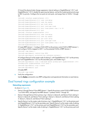 Page 2140 77 
# Cancel the physical state change suppression interval setting on GigabitEthernet 1/0/1 and 
GigabitEthernet 1/0/2, disable the spanning tree fe ature, and set the trusted packet priority type 
to 802.1p priority. Configure the two ports as trunk ports, and assign them to VLANs 1 through 
30.  
[DeviceE] interface gigabitethernet 1/0/1 
[DeviceE-GigabitEthernet1/0/1] undo link-delay 
[DeviceE-GigabitEthernet1/0/1] undo stp enable 
[DeviceE-GigabitEthernet1/0/1] qos trust dot1p...