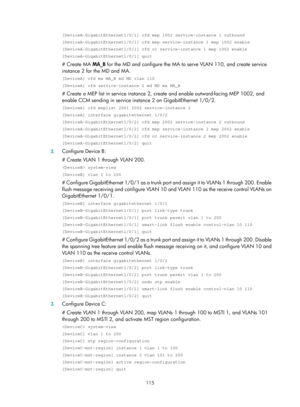 Page 2178 115 
[DeviceA-GigabitEthernet1/0/1] cfd mep 1002 service-instance 1 outbound \
[DeviceA-GigabitEthernet1/0/1] cfd mep service-instance 1 mep 1002 enabl\
e 
[DeviceA-GigabitEthernet1/0/1] cfd cc service-instance 1 mep 1002 enable\
 
[DeviceA-GigabitEthernet1/0/1] quit 
# Create MA MA_B for the MD and configure the MA to serve VLAN 110, and create service 
instance 2 for the MD and MA. 
[DeviceA] cfd ma MA_B md MD vlan 110 
[DeviceA] cfd service-instance 2 md MD ma MA_B 
# Create a MEP list in service...