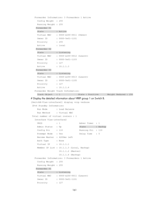 Page 2224 161 
   Forwarder Information: 3 Forwarders 1 Active 
     Config Weight  : 255 
     Running Weight : 255 
    Forwarder 01 
     State          : Active 
     Virtual MAC    : 000f-e2ff-0011 (Owner) 
     Owner ID       : 0000-5e01-1101 
     Priority       : 255 
     Active         : local 
    Forwarder 02 
     State          : Listening 
     Virtual MAC    : 000f-e2ff-0012 (Learnt) 
     Owner ID       : 0000-5e01-1103 
     Priority       : 127 
     Active         : 10.1.1.3 
    Forwarder 03...