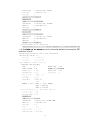 Page 2247 184 
     Virtual MAC    : 000f-e2ff-4011 (Owner) 
     Owner ID       : 0000-5e01-1101 
     Priority       : 0 
     Active         : FE80::3 
    Forwarder 02 
     State          : Initialize 
     Virtual MAC    : 000f-e2ff-4012 (Learnt) 
     Owner ID       : 0000-5e01-1103 
     Priority       : 0 
     Active         : FE80::2 
    Forwarder 03 
     State          : Initialize 
     Virtual MAC    : 000f-e2ff-4013 (Learnt) 
     Owner ID       : 0000-5e01-1105 
     Priority       : 0...