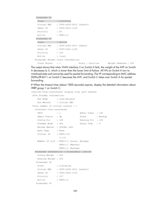 Page 2248 185 
    Forwarder 02 
     State          : Listening 
     Virtual MAC    : 000f-e2ff-4012 (Learnt) 
     Owner ID       : 0000-5e01-1103 
     Priority       : 85 
     Active         : FE80::2 
    Forwarder 03 
     State          : Active 
     Virtual MAC    : 000f-e2ff-4013 (Owner) 
     Owner ID       : 0000-5e01-1105 
     Priority       : 255 
     Active         : local 
   Forwarder Weight Track Information: 
     Track Object   : 1              State : Positive       Weight Reduc\
ed : 250...