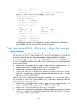 Page 2281 218 
     Master IP      : 192.168.0.102 
   VRRP Track Information: 
     Track Object   : 1               State : Negative   Pri Reduced : 2\
0 
# Display the detailed information about VRRP group 1 on Switch B. 
 display vrrp verbose 
 IPv4 Standby Information: 
     Run Mode       : Standard 
     Run Method     : Virtual MAC 
 Total number of virtual routers : 1 
   Interface Vlan-interface2 
     VRID           : 1               Adver Timer  : 1 
     Admin Status   : Up              State...