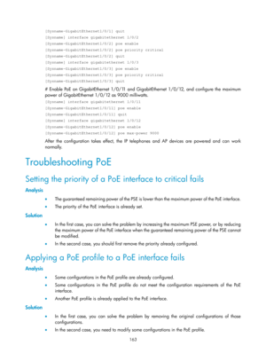 Page 2464 163 
[Sysname-GigabitEthernet1/0/1] quit 
[Sysname] interface gigabitethernet 1/0/2 
[Sysname-GigabitEthernet1/0/2] poe enable 
[Sysname-GigabitEthernet1/0/2] poe priority critical 
[Sysname-GigabitEthernet1/0/2] quit 
[Sysname] interface gigabitethernet 1/0/3 
[Sysname-GigabitEthernet1/0/3] poe enable 
[Sysname-GigabitEthernet1/0/3] poe priority critical 
[Sysname-GigabitEthernet1/0/3] quit 
# Enable PoE on GigabitEthernet 1/0/1 1 and GigabitEthernet 1/0/12, and configure the maximum 
power of...