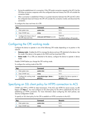 Page 2497 196 
•  During the establishment of a connection: If the CPE sends connection requests to the ACS, but the 
CPE does not receive a response within the configur ed close-wait timeout, the CPE will consider the 
connection failed. 
•   After a connection is established: If there is no  packet interaction between the CPE and ACS within 
the configured close-wait timeout, the CPE will consider the connection invalid, and disconnect the 
connection. 
To configure the close wait timer of a CPE: 
 
Step...