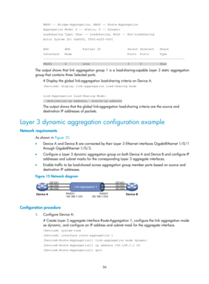 Page 267 56 
BAGG -- Bridge-Aggregation, RAGG -- Route-Aggregation 
Aggregation Mode: S -- Static, D -- Dynamic 
Loadsharing Type: Shar -- Loadsharing, NonS -- Non-Loadsharing 
Actor System ID: 0x8000, 000f-e2ff-0001 
 
AGG         AGG       Partner ID               Select Unselect   Share 
Interface   Mode                               Ports  Ports      Type 
------------------------------------------------------------------------\
------- 
RAGG1       S         none                     3      0          Shar...