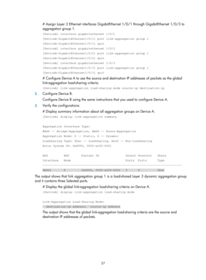 Page 268 57 
# Assign Layer 3 Ethernet interfaces GigabitEthernet 1/0/1 through GigabitEthernet 1/0/3 to 
aggregation group 1.  
[DeviceA] interface gigabitethernet 1/0/1 
[DeviceA-GigabitEthernet1/0/1] port link-aggregation group 1 
[DeviceA-GigabitEthernet1/0/1] quit 
[DeviceA] interface gigabitethernet 1/0/2 
[DeviceA-GigabitEthernet1/0/2] port link-aggregation group 1 
[DeviceA-GigabitEthernet1/0/2] quit 
[DeviceA] interface gigabitethernet 1/0/3 
[DeviceA-GigabitEthernet1/0/3] port link-aggregation group 1...