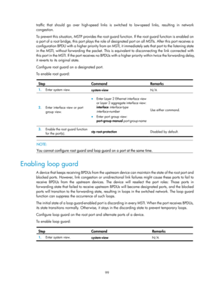 Page 310 99 
traffic that should go over high-speed links is switched to low-speed links, resulting in network 
congestion. 
To prevent this situation, MSTP provides the root guar d function. If the root guard function is enabled on 
a port of a root bridge, this port plays the role of de signated por t on all MSTIs. After this por t receives a 
configuration BPDU with a higher priority from an MSTI, it immediately sets that  port to the listening state 
in the MSTI, without forwarding the packet. This is...