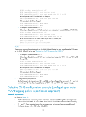 Page 399 188 
[PE2] interface gigabitethernet 1/0/1 
[PE2-GigabitEthernet1/0/1] port link-type trunk 
[PE2-GigabitEthernet1/0/1] port trunk permit vlan 200 30 to 90 
# Configure VLAN 200 as the PVID for the port. 
[PE2-GigabitEthernet1/0/1] port trunk pvid vlan 200 
# Enable basic QinQ on the port. 
[PE2-GigabitEthernet1/0/1] qinq enable 
[PE2-GigabitEthernet1/0/1] quit 
{ Configure GigabitEthernet 1/0/2: 
# Configure GigabitEthernet 1/0/2 as a trunk po rt and assign it to VLAN 100 and VLAN 200. 
[PE2] interface...