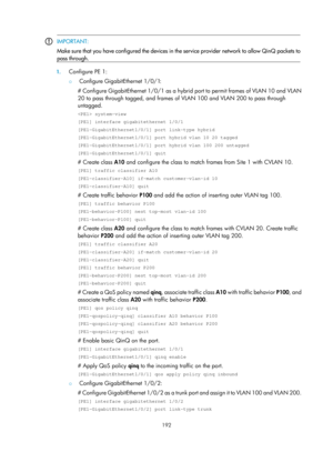 Page 403 192 
 IMPORTANT: 
Make sure that you have configured the devices in the service provider network to allow QinQ packets to
pass through. 
 
1.
 Configure PE 1: 
{  Configure GigabitEthernet 1/0/1: 
# Configure GigabitEthernet 1/0/1 as a hybrid port to permit frames of VLAN 10 and VLAN 
20 to pass through tagged, and frames of  VLAN 100 and VLAN 200 to pass through 
untagged. 
 system-view 
[PE1] interface gigabitethernet 1/0/1 
[PE1-GigabitEthernet1/0/1] port link-type hybrid 
[PE1-GigabitEthernet1/0/1]...