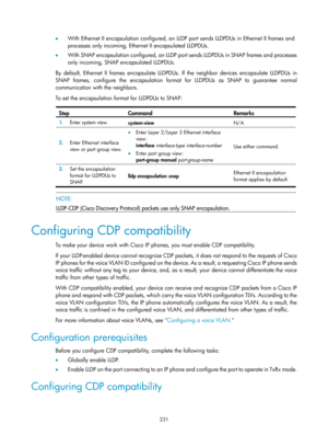 Page 442 231 
•  With Ethernet II encapsulation configured, an LLDP port sends LLDPDUs in Ethernet II frames and 
processes only incoming, Ethernet II encapsulated LLDPDUs.  
•   With SNAP encapsulation configured, an LLDP port sends LLDPDUs in SNAP frames and processes 
only incoming, SNAP encapsulated LLDPDUs.  
By default, Ethernet II frames encapsulate LLDPDUs. If the neighbor devices encapsulate LLDPDUs in 
SNAP frames, configure the encapsulation format for LLDPDUs as SNAP to guarantee normal...