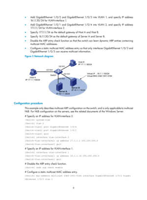 Page 491 9 
•  Add GigabitEthernet 1/0/2 and GigabitEthernet 1/0/3 into VLAN 1, and specify IP address 
16 .1.1. 3 0 / 2 4  f o r  V L A N - i n t e r f a c e  1.   
•   Add GigabitEthernet 1/0/1 and GigabitEthernet 1/0/4 into VLAN 2, and specify IP address 
17.1.1.1 / 2 4  f o r  V L A N - i n t e r f a c e  2 .   
•   S p e c i f y  17.1.1.1 / 2 4  a s  t h e  d e f a u l t  g a t e w a y  o f  H o s t  A  a n d  H o s t  B .   
•   Specify 16.1.1.30/24 as the default gateway of Server A and Server B. 
•...