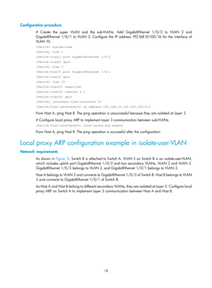 Page 500 18 
Configuration procedure 
# Create the super VLAN and the sub-VLANs. Add GigabitEthernet 1/0/2 to VLAN 2 and 
GigabitEthernet 1/0/1 to VLAN 3. Configure the IP address 192.168.10.100/16 for the interface of 
VLAN 10.  
 system-view 
[Switch] vlan 2 
[Switch-vlan2] port GigabitEthernet 1/0/2 
[Switch-vlan2] quit 
[Switch] vlan 3 
[Switch-vlan3] port GigabitEthernet 1/0/1 
[Switch-vlan3] quit 
[Switch] vlan 10 
[Switch-vlan10] supervlan 
[Switch-vlan10] subvlan 2 3 
[Switch-vlan10] quit 
[Switch]...