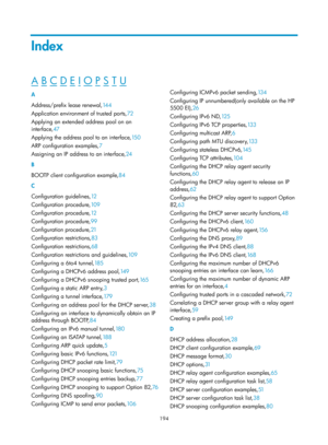 Page 676 194 
Index 
A B C D E I O P S T U  
A 
Address/prefix lease renewal,14 4 
A

pplication environment of trusted ports, 72 
A

pplying an extended address pool on an 
interface, 47 
A

pplying the address pool to an interface, 15 0 
ARP conf

iguration examples, 7 
As

signing an IP address to an interface, 24 
B 
B

OOTP client configuration example, 84 
C 
C

onfiguration guidelines, 12 
C

onfiguration procedure,10 9  
C

onfiguration procedure,12  
C

onfiguration procedure,99  
C

onfiguration...