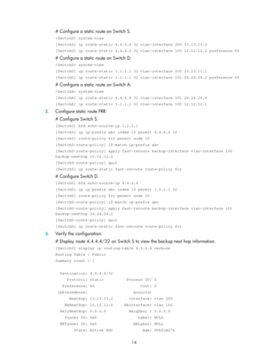 Page 703 14 
# Configure a static route on Switch S. 
 system-view 
[SwitchS] ip route-static 4.4.4.4 32 vlan-interface 200 13.13.13.2 
[SwitchS] ip route-static 4.4.4.4 32 vlan-interface 100 12.12.12.2 prefe\
rence 65 
# Configure a static route on Switch D. 
 system-view 
[SwitchD] ip route-static 1.1.1.1 32 vlan-interface 200 13.13.13.1 
[SwitchD] ip route-static 1.1.1.1 32 vlan-interface 101 24.24.24.2 prefe\
rence 65 
# Configure a static route on Switch A. 
 system-view 
[SwitchA] ip route-static 4.4.4.4...