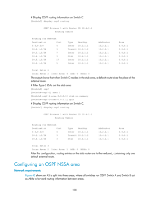 Page 797 108 
# Display OSPF routing information on Switch C 
[SwitchC] display ospf routing 
 
          OSPF Process 1 with Router ID 10.4.1.1 
                   Routing Tables 
 
 Routing for Network 
 Destination        Cost     Type    NextHop         AdvRouter       Are\
a 
 0.0.0.0/0          4        Inter   10.2.1.1        10.2.1.1        0.0\
.0.1 
 10.2.1.0/24        3        Transit 10.2.1.2        10.2.1.1        0.0\
.0.1 
 10.3.1.0/24        7        Inter   10.2.1.1        10.2.1.1        0.0\...