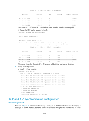 Page 923 234 
               Origin : i - IGP, e - EGP, ? – incomplete 
 
     Network            NextHop         MED        LocPrf     PrefVal Pa\
th/Ogn 
 
 *>  2.2.2.2/32         3.1.1.1         0                     0       65\
009? 
 *   3.1.1.0/24         3.1.1.1         0                     0       65\
009? 
 *>  8.1.1.0/24         0.0.0.0         0                     0       i \
 *>  9.1.1.0/24         3.1.1.1         0                     0       65\
009? 
Two routes 2.2.2.2/32 and 9.1.1.0/24 have...