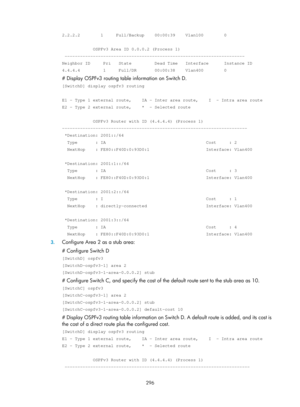 Page 985 296 
2.2.2.2        1     Full/Backup    00:00:39    Vlan100        0 
 
            OSPFv3 Area ID 0.0.0.2 (Process 1) 
 ---------------------------------------------------------------------- \
Neighbor ID     Pri   State         Dead Time   Interface      Instance \
ID 
4.4.4.4         1     Full/DR       00:00:38    Vlan400        0 
# Display OSPFv3 routing table information on Switch D. 
[SwitchD] display ospfv3 routing 
 
E1 - Type 1 external route,    IA - Inter area route,    I  - Intra area\...