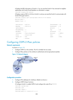Page 997 308 
# Display the BFD information of Switch A. You can see that Switch A has removed its neighbor 
relationship with Switch B and therefore no information is output.  
 display bfd session 
# Display routes to 2001:4::0/64 on Switch A, an d you can see that Switch A communicates with 
Switch B through Switch C.  
 display ipv6 routing-table 2001:4::0 64 verbose 
Routing Table : 
Summary Count : 1 
 
 Destination  : 2001:4::                                PrefixLength : 6\
4 
 NextHop      : 2001:2::2...