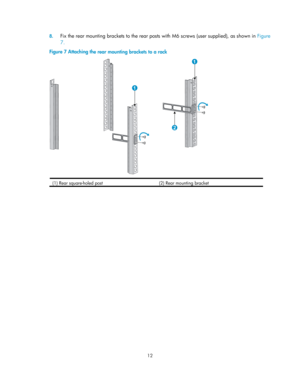 Page 17 12  
8.
 
Fix the rear mounting brackets to the rear post s with M6 screws (user supplied), as shown in  Figure 
7.  
Figure 7  Attaching th
e rear mounting brackets to a rack 
 
(1) Rear square-holed post  (2) Rear mounting bracket   