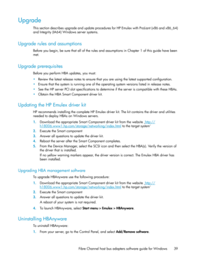 Page 39Upgrade
ThissectiondescribesupgradeandupdateproceduresforHPEmulexwithProLiant(x86andx86_64)
andIntegrity(IA64)Windowsserversystems.
Upgrade rules and assumptions
Beforeyoubegin,besurethatalloftherulesandassumptionsinChapter1ofthisguidehavebeen
met.
Upgrade prerequisites
BeforeyouperformHBAupdates,youmust:
•Reviewthelatestreleasenotestoensurethatyouareusingthelatestsupportedconfiguration.
•Ensurethatthesystemisrunningoneoftheoperatingsystemversionslistedinreleasenotes....