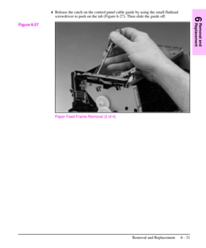 Page 1044Release the catch on the control panel cable guide by using the small flathead
screwdriver to push on the tab (Figure 6-27). Then slide the guide off.
Paper Feed Frame Removal (2 of 4)
Figure 6-27
6
Removal and
Replacement
Removal and Replacement 6 - 31 