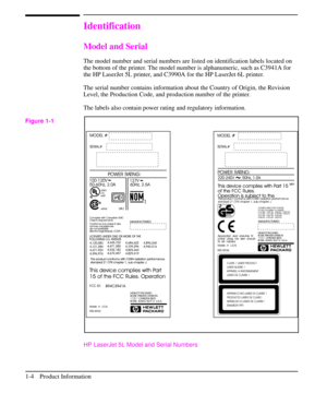 Page 13Identification
Model and Serial
The model number and serial numbers are listed on identification labels located on
the bottom of the printer. The model number is alphanumeric, such as C3941A for
the HP LaserJet 5L printer, and C3990A for the HP LaserJet 6L printer.
The serial number contains information about the Country of Origin, the Revision
Level, the Production Code, and production number of the printer.
The labels also contain power rating and regulatory information.
HP LaserJet 5L Model and Serial...