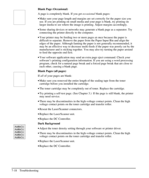 Page 139Blank Page (Occasional)
A page is completely blank. If you getoccasionalblank pages:
·Make sure your page length and margins are set correctly for the paper size you
use. If you are printing on small media and your page is blank, try printing on
larger media to see where the image is printing. Adjust margins accordingly.
·Some sharing devices or networks may generate a blank page as a separator. Try
connecting the printer directly to the computer.
·Your printer may be feeding two or more pages at once...