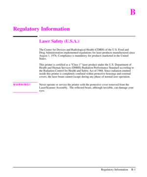 Page 192B
Regulatory Information
Laser Safety (U.S.A.)
The Center for Devices and Radiological Health (CDRH) of the U.S. Food and
Drug Administration implemented regulations for laser products manufactured since
August 1, 1976. Compliance is mandatory for products marketed in the United
States.
This printer is certified as a “Class 1” laser product under the U.S. Department of
Health and Human Services (DHHS) Radiation Performance Standard according to
the Radiation Control for Health and Safety Act of 1968....