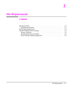 Page 262
Site Requirements
Contents
Site Requirements . .  . .  . .  . .  . .  . .  . .  . .  . .  . .  . .  . .  . .  . .  . .  . . 2-3
Operating Environment . .  . .  . .  . .  . .  . .  . .  . .  . .  . .  . .  . .  . .  . . 2-3
Printer Space Requirements .  . .  . .  . .  . .  . .  . .  . .  . .  . .  . .  . .  . .  . . 2-4
The HP C3906A/F Toner Cartridge .  . .  . .  . .  . .  . .  . .  . .  . .  . .  . .  . . 2-5
Storage Conditions . .  . .  . .  . .  . .  . .  . .  . .  . .  . .  . .  . .  . .  . .  . ....