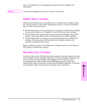 Page 48proofs. EconoMode can be set through your printer driver. See Chapter 3 for
information.
NotesSome software applications may refer to this as “draft mode.
Refilled Toner Cartridges
While Hewlett-Packard does not prohibit the use of refilled toner cartridges during
the warranty period or while under a maintenance contract, we do not recommend
their use. The reasons for this are:
·Hewlett-Packard has no control or process to ensure that a refilled toner cartridge
functions at the high level of reliability...