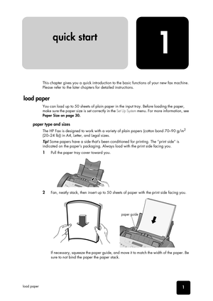 Page 7 
1
 
QUICK
 
 
 
START
QUICK
 
 
 
START
QUICK
 
 
 
START
QUICK
 
 
 
START
QUICK
 
 
 
START
QUICK
 
 
 
START QUICK
 
 
 
START
1
 
QUICK
 
 
 
START
 
load paper 
This chapter gives you a quick introduction to the basic functions of your new fax machine. 
Please refer to the later chapters for detailed instructions. 
load paper 
 
You can load up to 50 sheets of plain paper in the input tray. Before loading the paper, 
make sure the paper size is set correctly in the  
Set Up System
 
 menu. For...