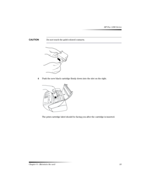 Page 39Chapter 6—Maintain the unit33 
HP Fax 1200 Series
6-$*3Do not touch the gold-colored contacts.
4Push the new black cartridge firmly down into the slot on the right.
The print-cartridge label should be facing you after the cartridge is inserted.
	












 