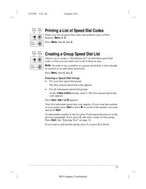 Page 1911/13/98    1:52  am Catapult (US)
.........................................................................................................................................
15
HP Company Confidential
Printing a List of Speed Dial Codes
Prints your list of speed dial codes and numbers (also in Print 
Reports, 
Menu, 3, 3).
Press 
Menu, then 4, then 4.
Creating a Group Speed Dial List
Allows you to create a “distribution list” of individual speed dial 
codes so that you can send a fax to all of them at...