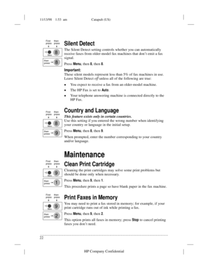 Page 2611/13/98    1:53  am Catapult (US)
.........................................................................................................................................
22
HP Company Confidential
Silent Detect
The Silent Detect setting controls whether you can automatically 
receive faxes from older-model fax machines that don’t emit a fax 
signal. 
Press 
Menu, then 8, then 8.
Important:
These silent models represent less than 5% of fax machines in use. 
Leave Silent Detect off
 unless all of the...