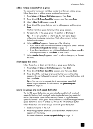 Page 23set up speed-dialing
17
add or remove recipients from a group
You can add or remove an individual number to or from an existing group. 
Follow these steps to add or remove recipients from groups:
1Press Setup until 2:Speed Dial Setup appears. Press Enter.
2Press  until 2:Group Speed Dial appears, and then press Enter.
3After 1=New 2=Edit appears, press 2.
4Press   until the group that you want to edit appears, and then press 
Enter.
The first individual speed-dial entry in that group appears.
5For each...