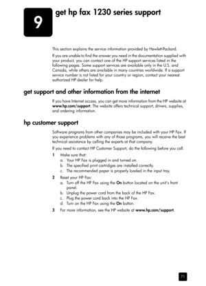Page 779
71
get hp fax 1230 series support
This section explains the service information provided by Hewlett-Packard.
If you are unable to find the answer you need in the documentation supplied with 
your product, you can contact one of the HP support services listed in the 
following pages. Some support services are available only in the U.S. and 
Canada, while others are available in many countries worldwide. If a support 
service number is not listed for your country or region, contact your nearest...