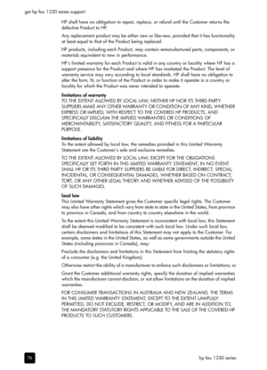 Page 82hp fax 1230 series get hp fax 1230 series support
76HP shall have no obligation to repair, replace, or refund until the Customer returns the 
defective Product to HP.
Any replacement product may be either new or like-new, provided that it has functionality 
at least equal to that of the Product being replaced.
HP products, including each Product, may contain remanufactured parts, components, or 
materials equivalent to new in performance.
HPs limited warranty for each Product is valid in any country or...